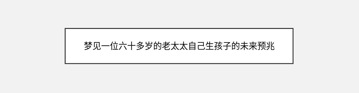 梦见一位六十多岁的老太太自己生孩子的未来预兆