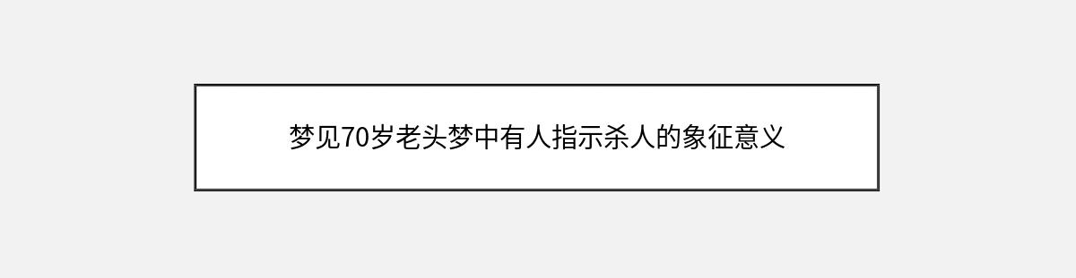 梦见70岁老头梦中有人指示杀人的象征意义