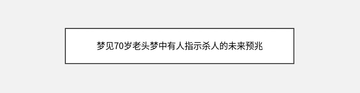 梦见70岁老头梦中有人指示杀人的未来预兆