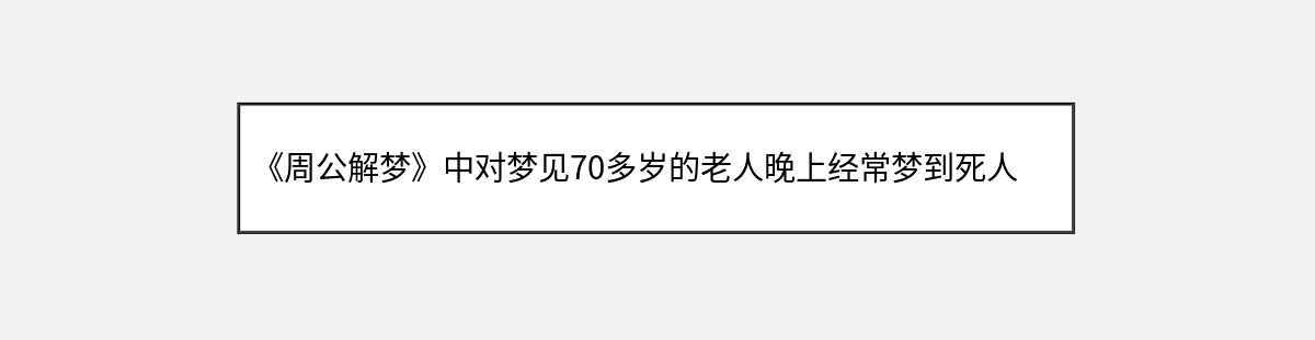 《周公解梦》中对梦见70多岁的老人晚上经常梦到死人的解释