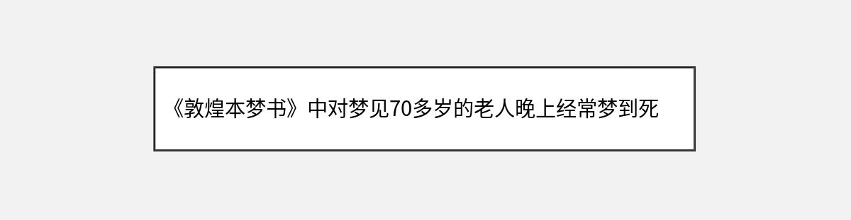 《敦煌本梦书》中对梦见70多岁的老人晚上经常梦到死人的解释