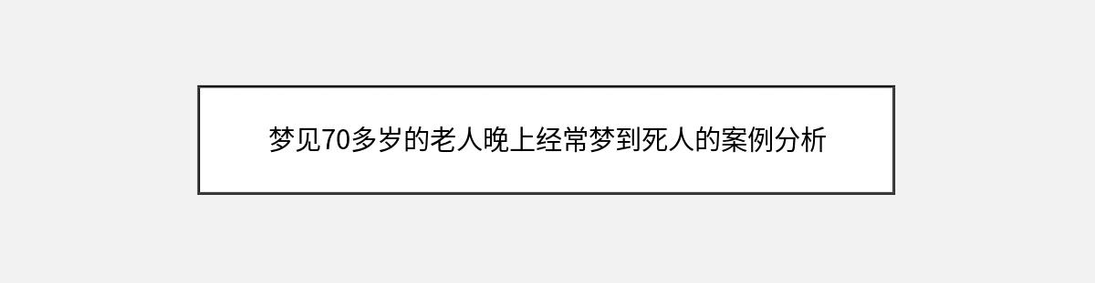 梦见70多岁的老人晚上经常梦到死人的案例分析