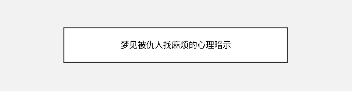 梦见被仇人找麻烦的心理暗示