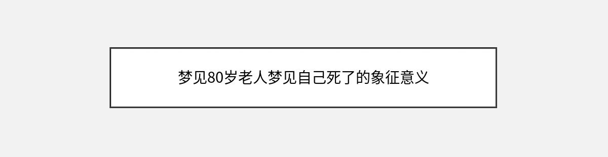 梦见80岁老人梦见自己死了的象征意义