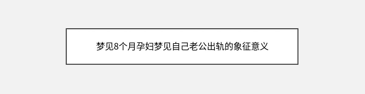 梦见8个月孕妇梦见自己老公出轨的象征意义