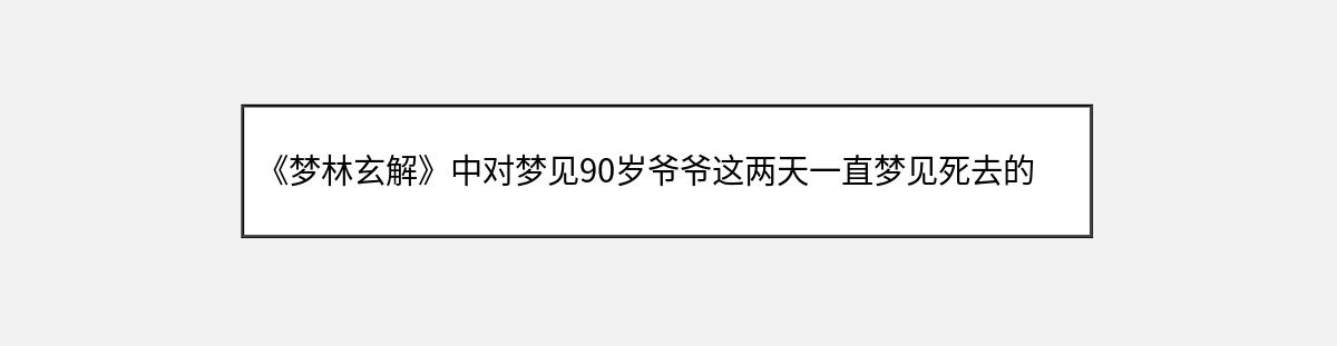 《梦林玄解》中对梦见90岁爷爷这两天一直梦见死去的人的解释