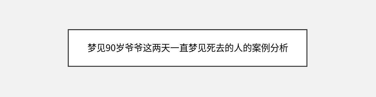 梦见90岁爷爷这两天一直梦见死去的人的案例分析