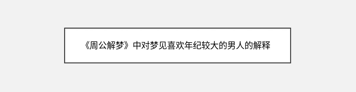 《周公解梦》中对梦见喜欢年纪较大的男人的解释