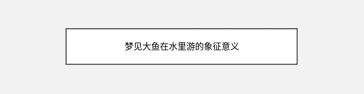 梦见大鱼在水里游的象征意义