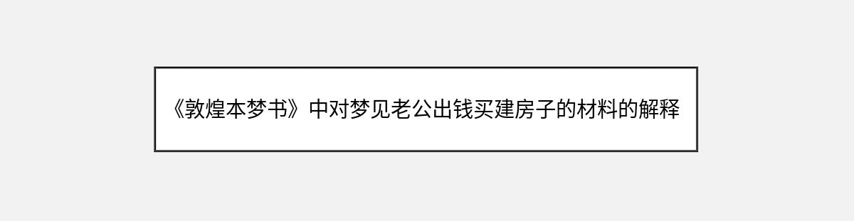 《敦煌本梦书》中对梦见老公出钱买建房子的材料的解释