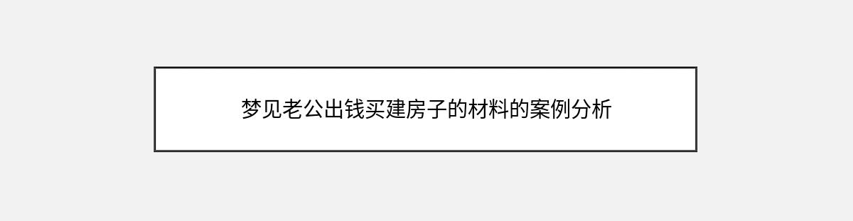 梦见老公出钱买建房子的材料的案例分析