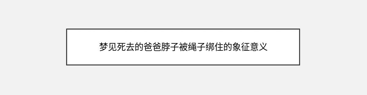 梦见死去的爸爸脖子被绳子绑住的象征意义