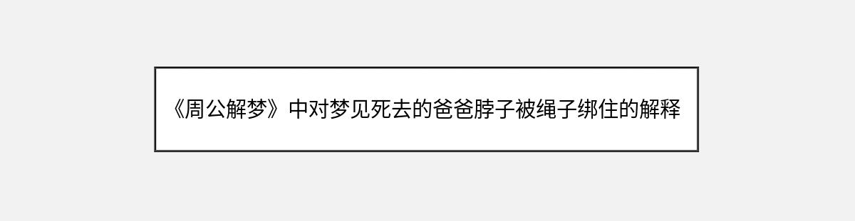 《周公解梦》中对梦见死去的爸爸脖子被绳子绑住的解释