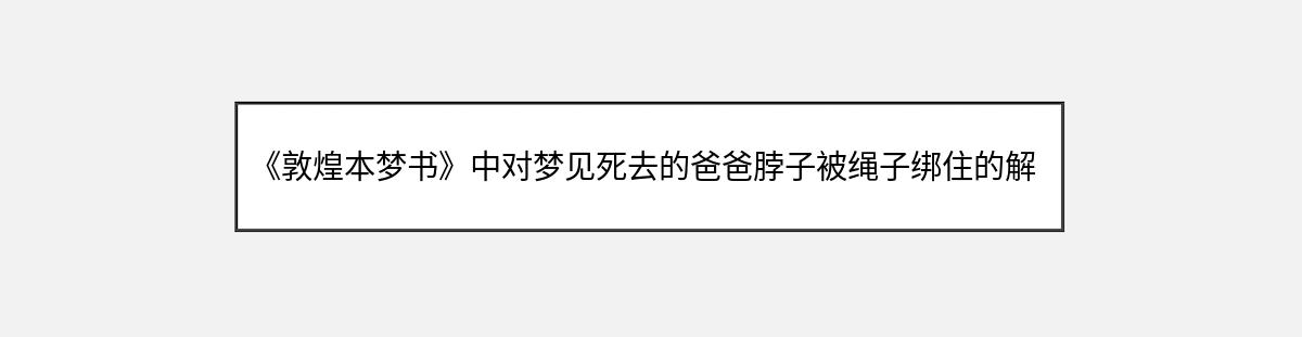 《敦煌本梦书》中对梦见死去的爸爸脖子被绳子绑住的解释