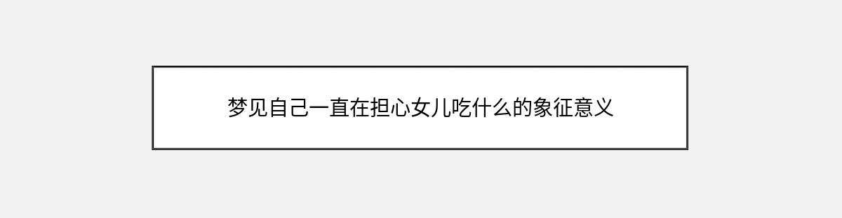 梦见自己一直在担心女儿吃什么的象征意义