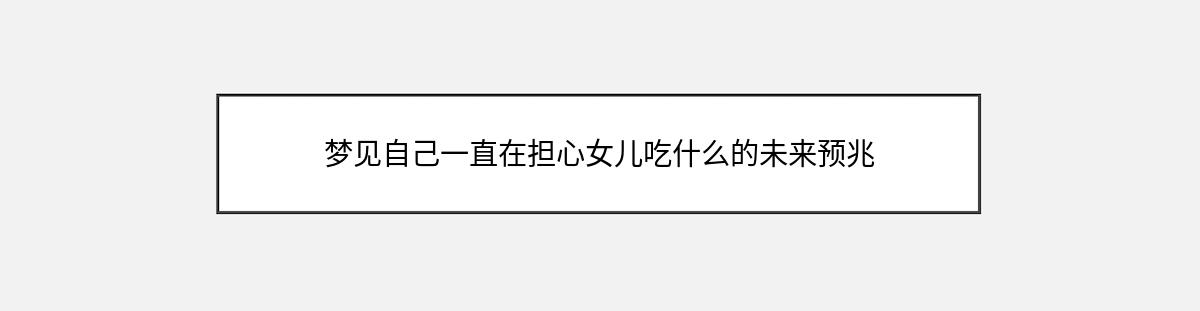 梦见自己一直在担心女儿吃什么的未来预兆