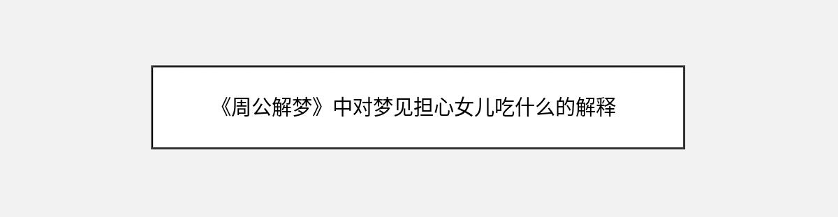 《周公解梦》中对梦见担心女儿吃什么的解释