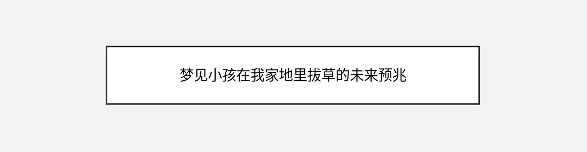 梦见小孩在我家地里拔草的未来预兆