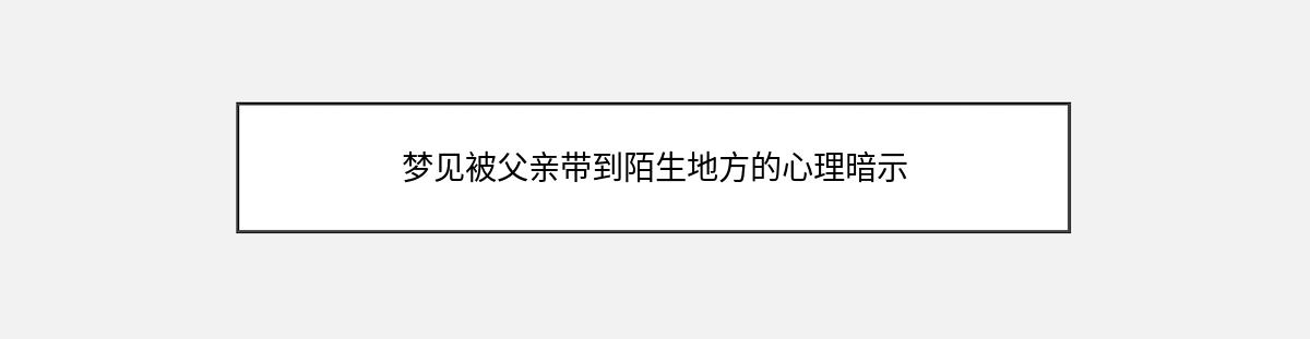 梦见被父亲带到陌生地方的心理暗示