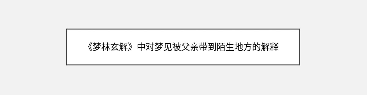 《梦林玄解》中对梦见被父亲带到陌生地方的解释