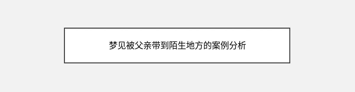 梦见被父亲带到陌生地方的案例分析