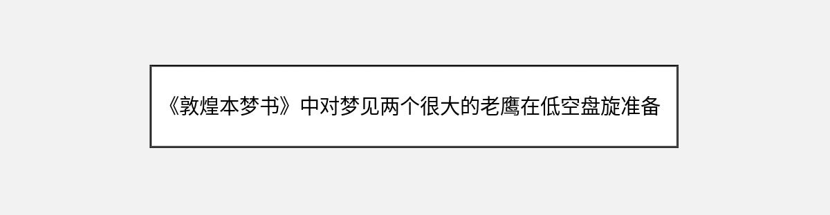 《敦煌本梦书》中对梦见两个很大的老鹰在低空盘旋准备叼鸡的解释