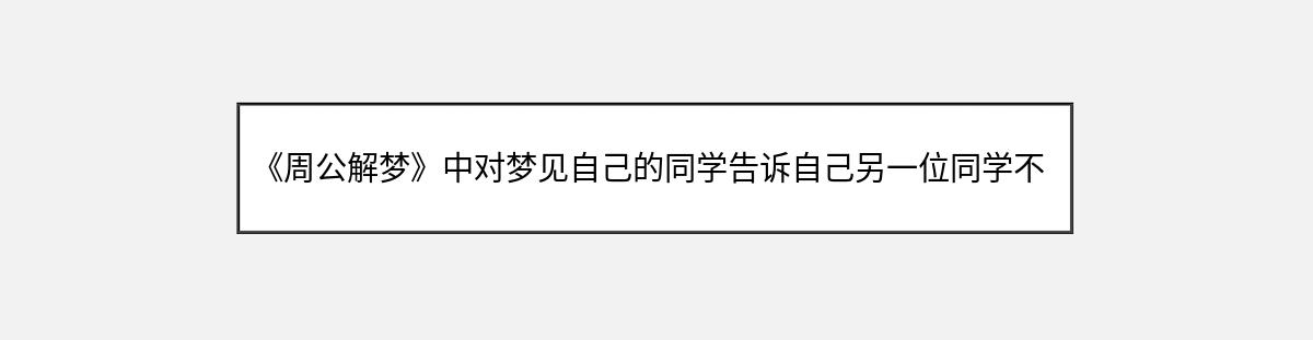 《周公解梦》中对梦见自己的同学告诉自己另一位同学不在了的解释