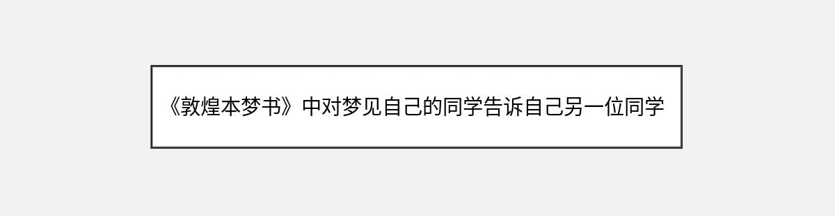 《敦煌本梦书》中对梦见自己的同学告诉自己另一位同学不在了的解释