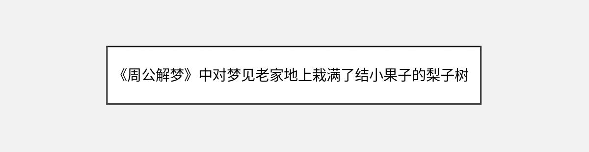 《周公解梦》中对梦见老家地上栽满了结小果子的梨子树的解释