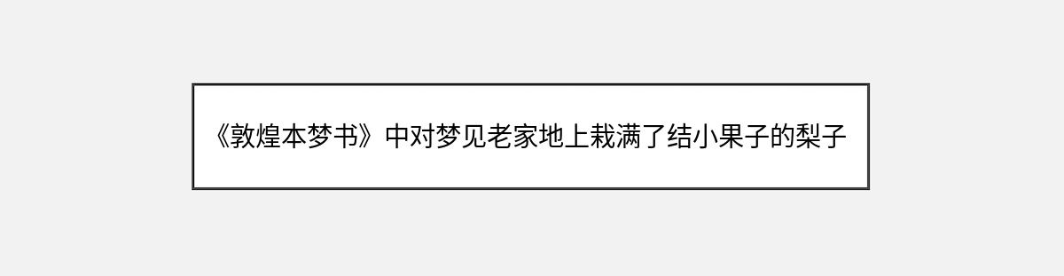 《敦煌本梦书》中对梦见老家地上栽满了结小果子的梨子树的解释