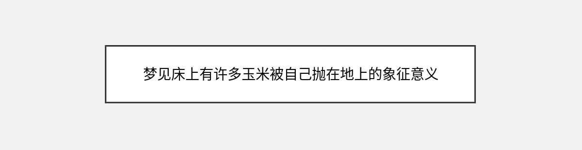 梦见床上有许多玉米被自己抛在地上的象征意义