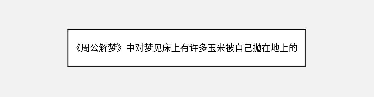 《周公解梦》中对梦见床上有许多玉米被自己抛在地上的解释