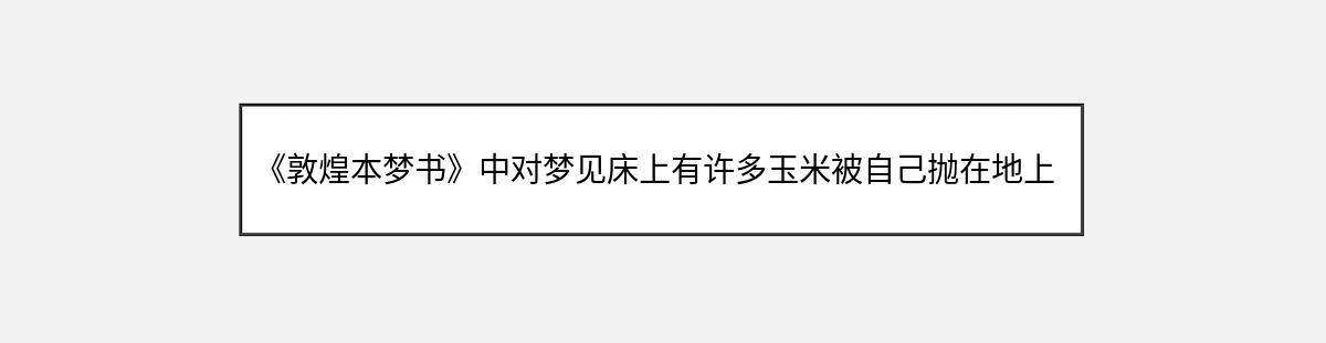 《敦煌本梦书》中对梦见床上有许多玉米被自己抛在地上的解释