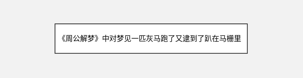 《周公解梦》中对梦见一匹灰马跑了又逮到了趴在马栅里关着的解释