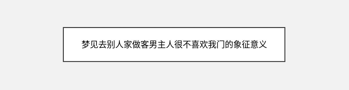 梦见去别人家做客男主人很不喜欢我门的象征意义