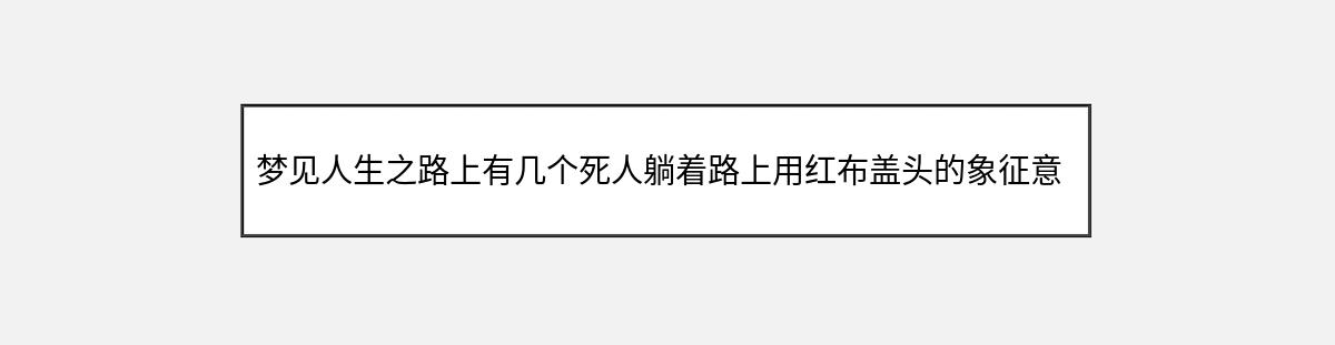 梦见人生之路上有几个死人躺着路上用红布盖头的象征意义