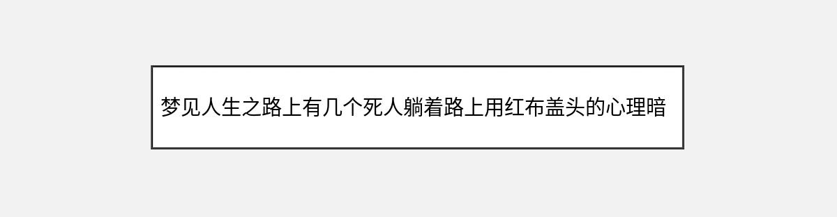 梦见人生之路上有几个死人躺着路上用红布盖头的心理暗示