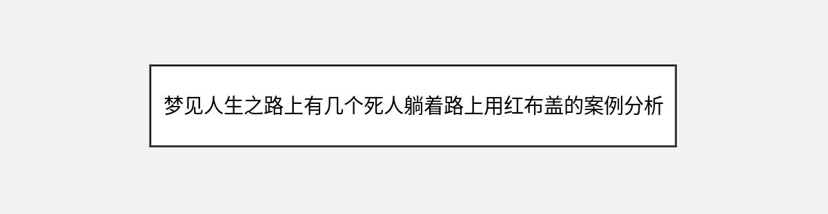 梦见人生之路上有几个死人躺着路上用红布盖的案例分析