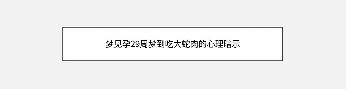 梦见孕29周梦到吃大蛇肉的心理暗示