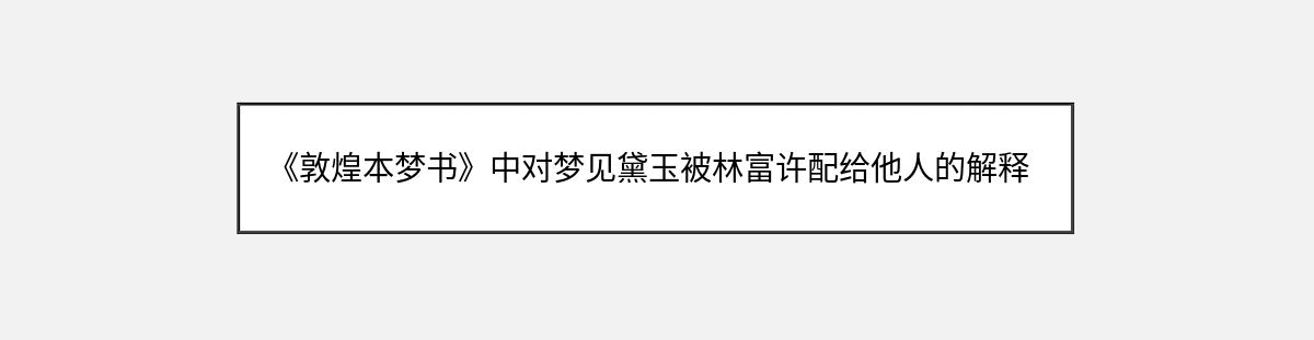 《敦煌本梦书》中对梦见黛玉被林富许配给他人的解释