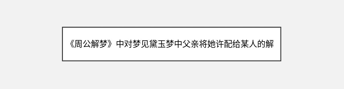 《周公解梦》中对梦见黛玉梦中父亲将她许配给某人的解释