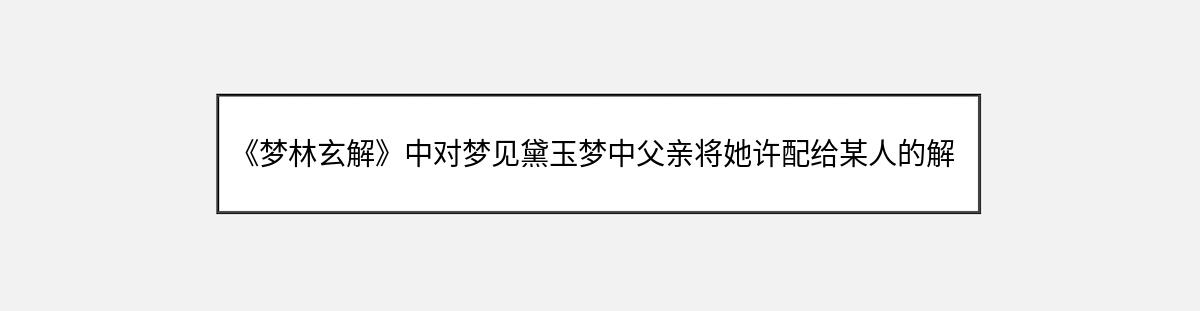 《梦林玄解》中对梦见黛玉梦中父亲将她许配给某人的解释