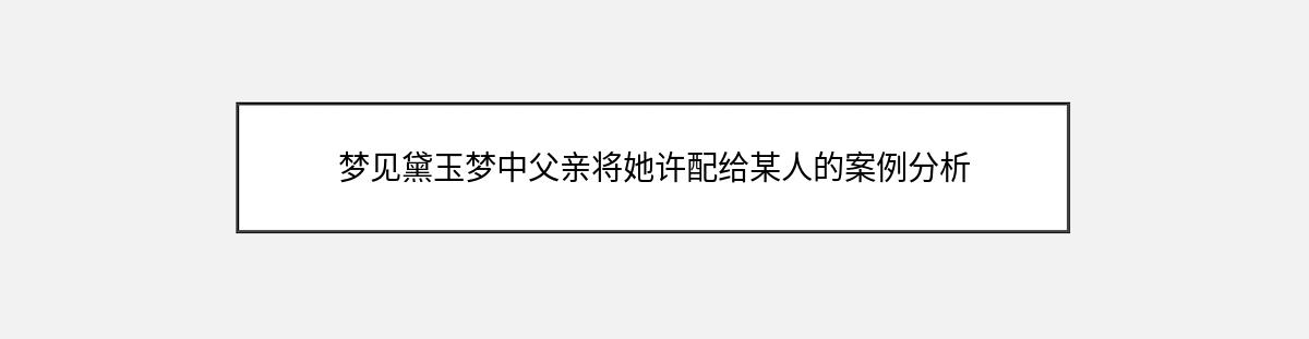 梦见黛玉梦中父亲将她许配给某人的案例分析