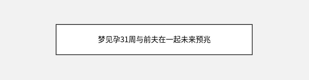 梦见孕31周与前夫在一起未来预兆