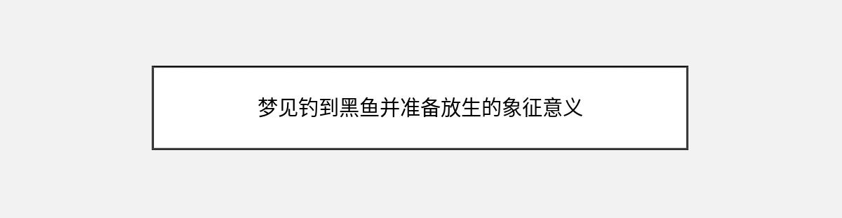 梦见钓到黑鱼并准备放生的象征意义