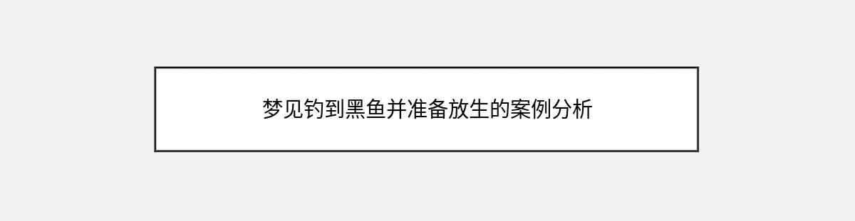 梦见钓到黑鱼并准备放生的案例分析