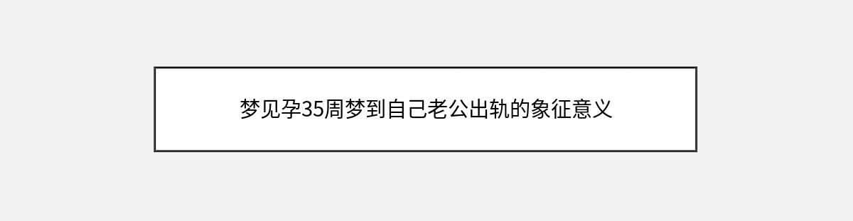 梦见孕35周梦到自己老公出轨的象征意义