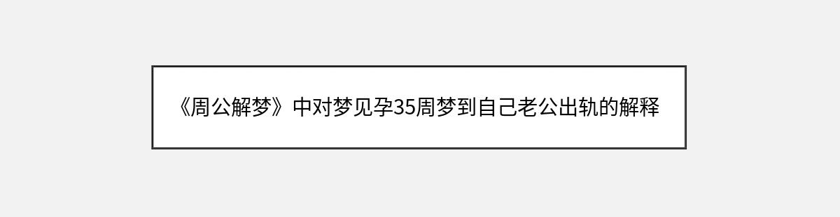 《周公解梦》中对梦见孕35周梦到自己老公出轨的解释