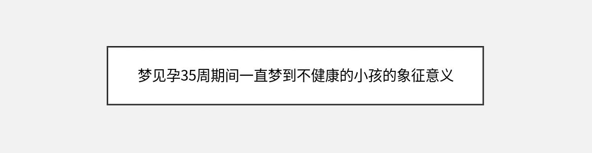 梦见孕35周期间一直梦到不健康的小孩的象征意义