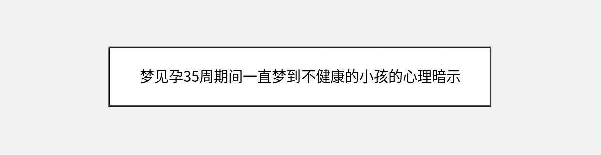 梦见孕35周期间一直梦到不健康的小孩的心理暗示